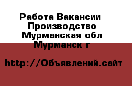 Работа Вакансии - Производство. Мурманская обл.,Мурманск г.